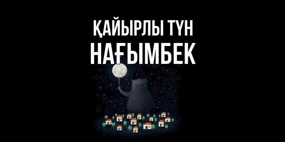 Күн сайын ашық хат с именем, НАҒЫМБЕК Қайырлы түн кот,луна, ночь, звезды Онлайн тегін жүктеп алу тілектері бар керемет карта 
