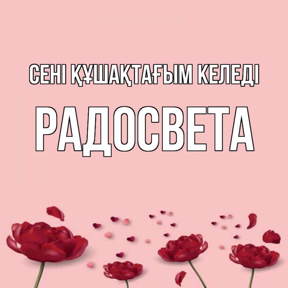 Күн сайын ашық хат с именем, Радосвета сені құшақтағым келеді бесплатно Онлайн тегін жүктеп алу тілектері бар керемет карта 