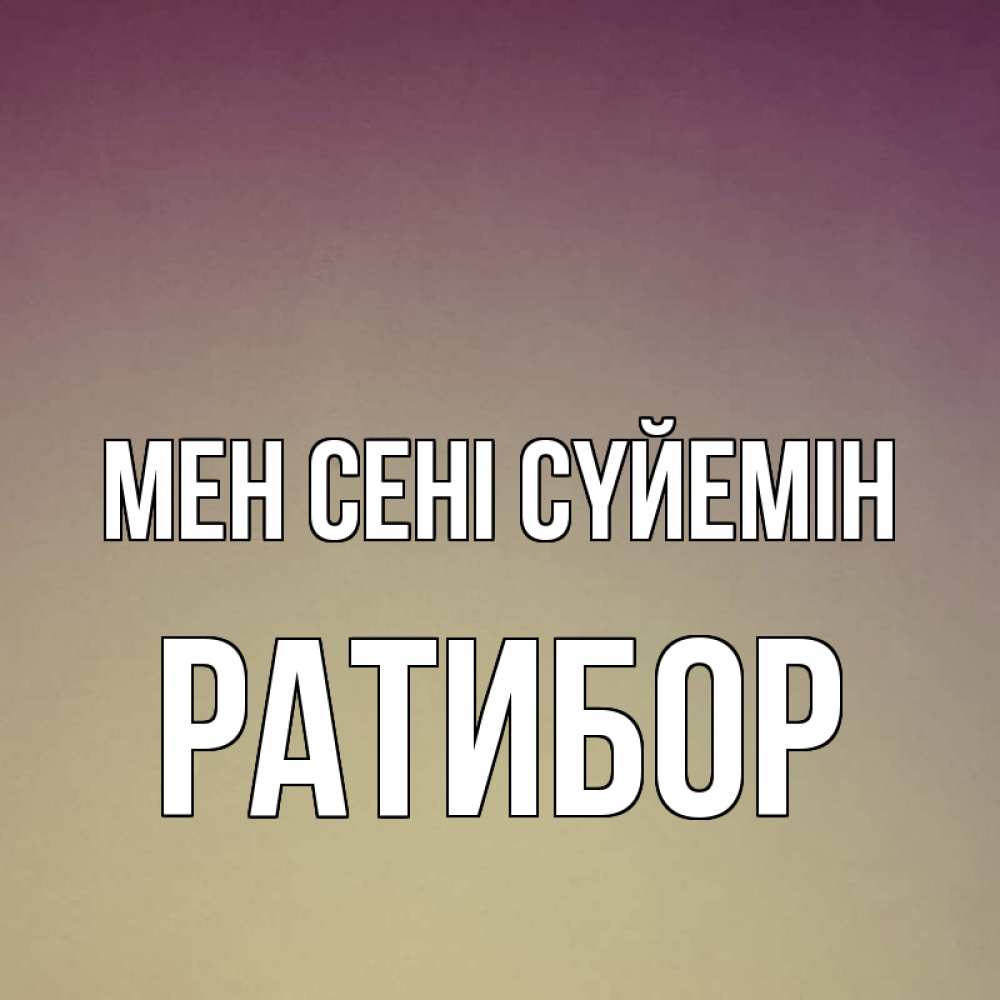 Күн сайын ашық хат с именем, Ратибор Мен сені сүйемін для любимой Онлайн тегін жүктеп алу тілектері бар керемет карта 