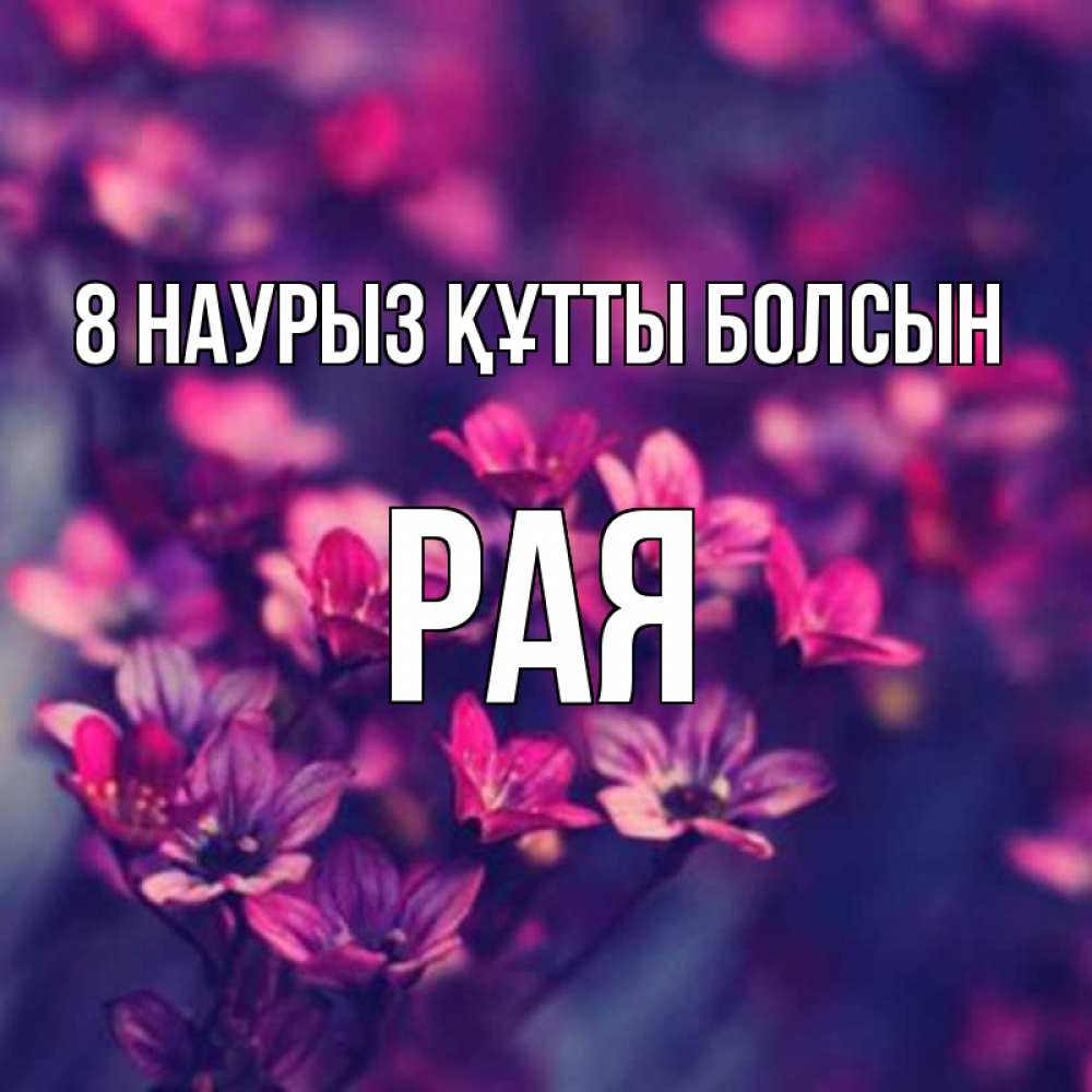 Күн сайын ашық хат с именем, Рая 8 наурыз құтты болсын небольшие цветы 1 Онлайн тегін жүктеп алу тілектері бар керемет карта 