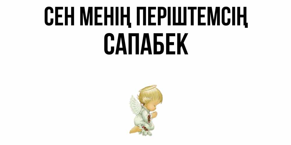 Күн сайын ашық хат с именем, САПАБЕК Сен менің періштемсің ангел Онлайн тегін жүктеп алу тілектері бар керемет карта 