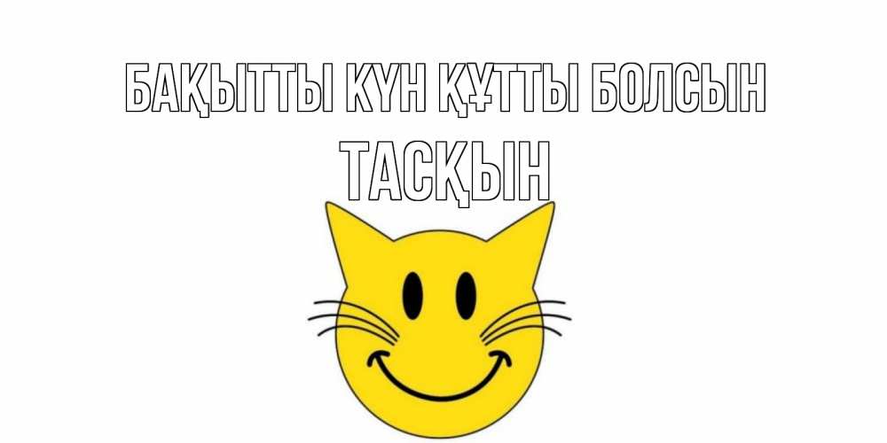 Күн сайын ашық хат с именем, ТАСҚЫН Бақытты күн құтты болсын кот, улыбка Онлайн тегін жүктеп алу тілектері бар керемет карта 