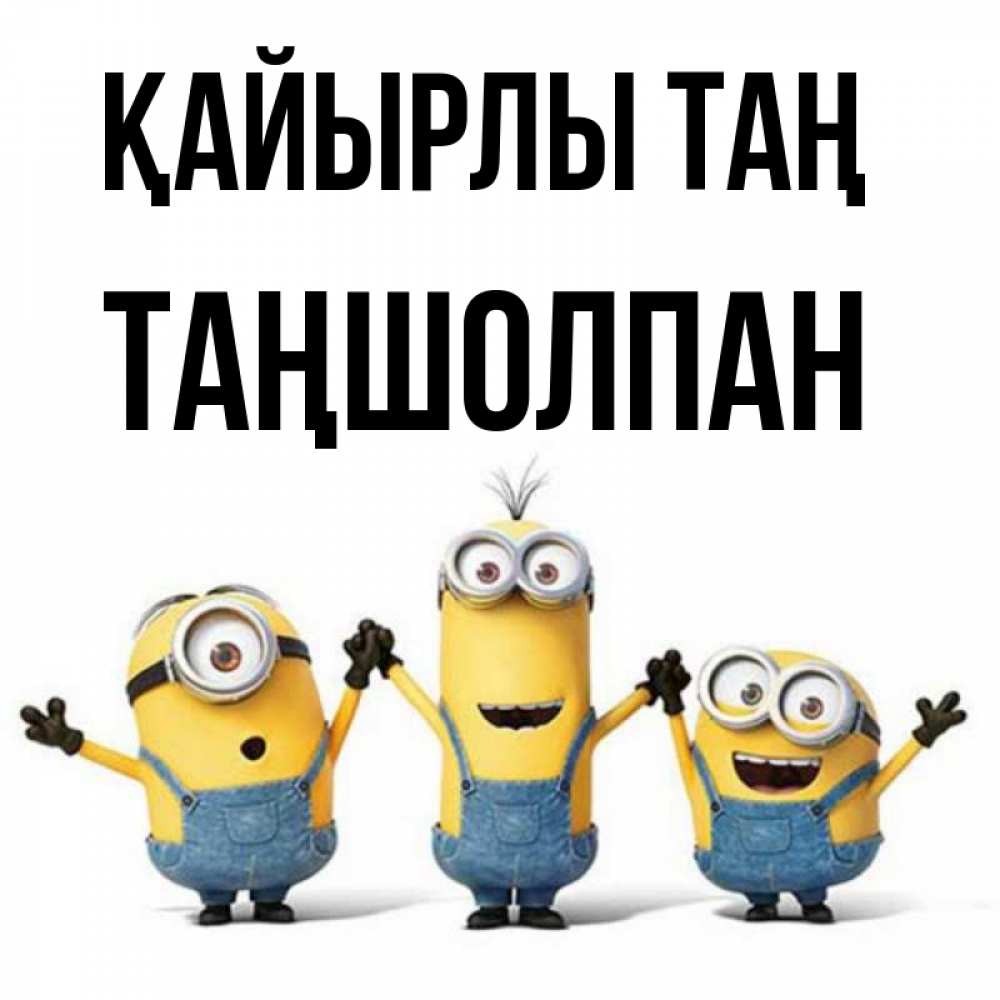 Күн сайын ашық хат с именем, ТАҢШОЛПАН Қайырлы таң бодренького утра Онлайн тегін жүктеп алу тілектері бар керемет карта 