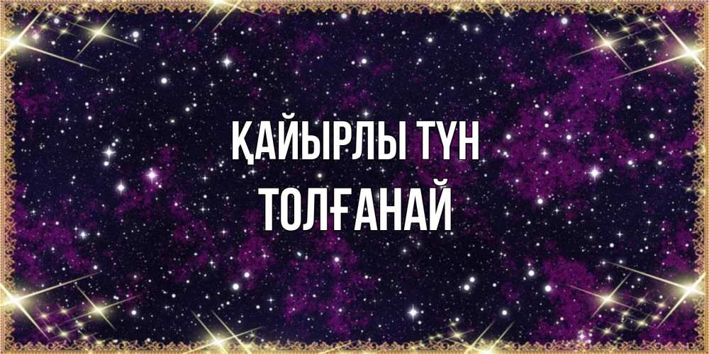 Күн сайын ашық хат с именем, ТОЛҒАНАЙ Қайырлы түн хорошего сна Онлайн тегін жүктеп алу тілектері бар керемет карта 