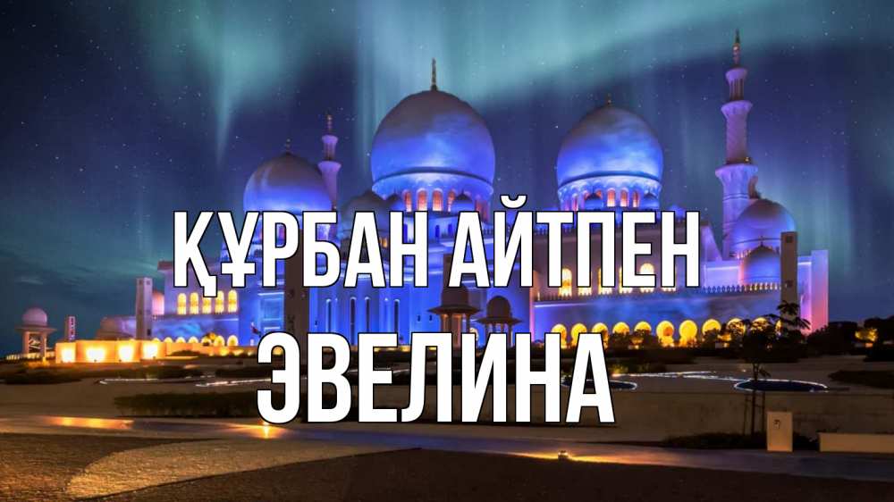 Күн сайын ашық хат с именем, Эвелина Құрбан айтпен мечеть Онлайн тегін жүктеп алу тілектері бар керемет карта 