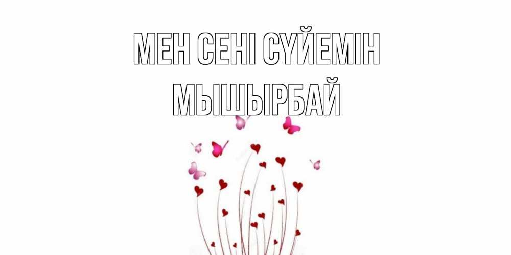 Күн сайын ашық хат с именем, МЫШЫРБАЙ Мен сені сүйемін бабо Онлайн тегін жүктеп алу тілектері бар керемет карта 