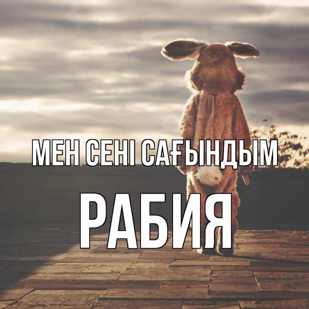 Күн сайын ашық хат с именем, РАБИЯ Мен сені сағындым даже в костюме зайца Онлайн тегін жүктеп алу тілектері бар керемет карта 