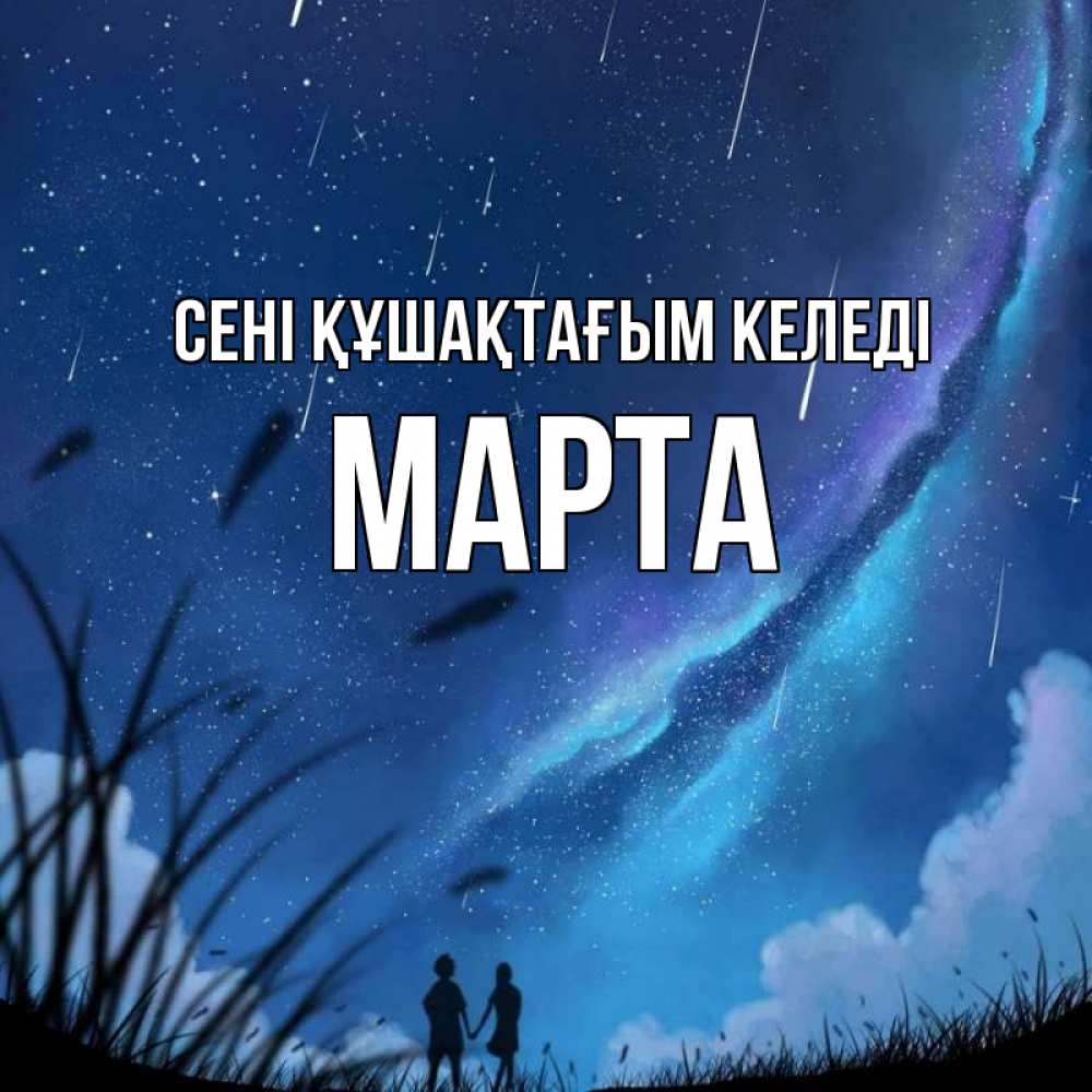 Күн сайын ашық хат с именем, Марта сені құшақтағым келеді камыши Онлайн тегін жүктеп алу тілектері бар керемет карта 