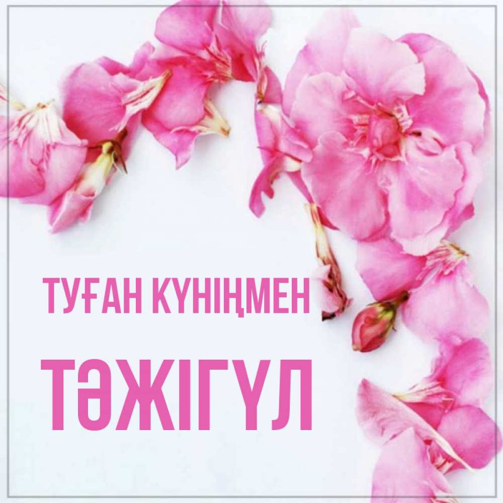 Күн сайын ашық хат с именем, ТӘЖІГҮЛ Туған күніңмен Красивая открытка для поздравления с днем рождения Онлайн тегін жүктеп алу тілектері бар керемет карта 