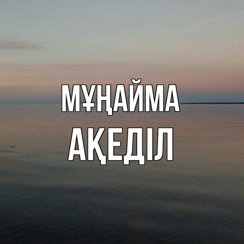 Күн сайын ашық хат с именем, Ақеділ Мұңайма водная гладь Онлайн тегін жүктеп алу тілектері бар керемет карта 