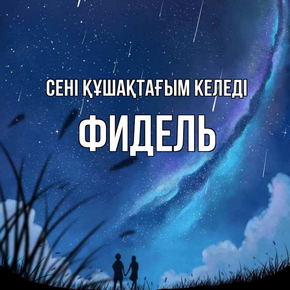 Күн сайын ашық хат с именем, Фидель сені құшақтағым келеді камыши Онлайн тегін жүктеп алу тілектері бар керемет карта 