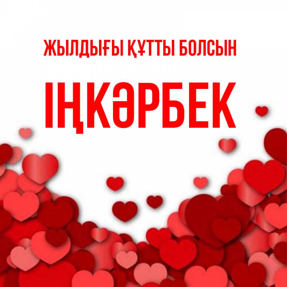 Күн сайын ашық хат с именем, ІҢКӘРБЕК Жылдығы құтты болсын много красных сердечек о любви Онлайн тегін жүктеп алу тілектері бар керемет карта 