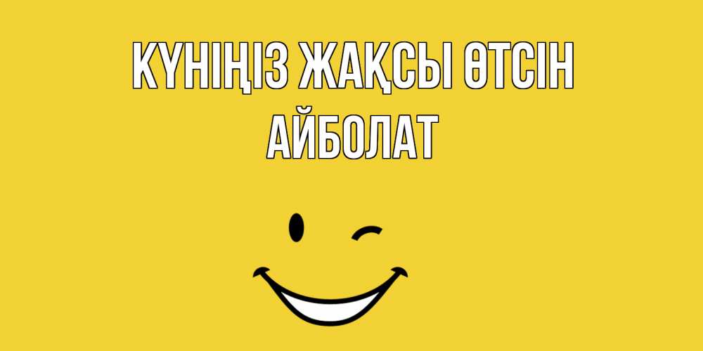 Күн сайын ашық хат с именем, Айболат Күніңіз жақсы өтсін позитивного дня Онлайн тегін жүктеп алу тілектері бар керемет карта 
