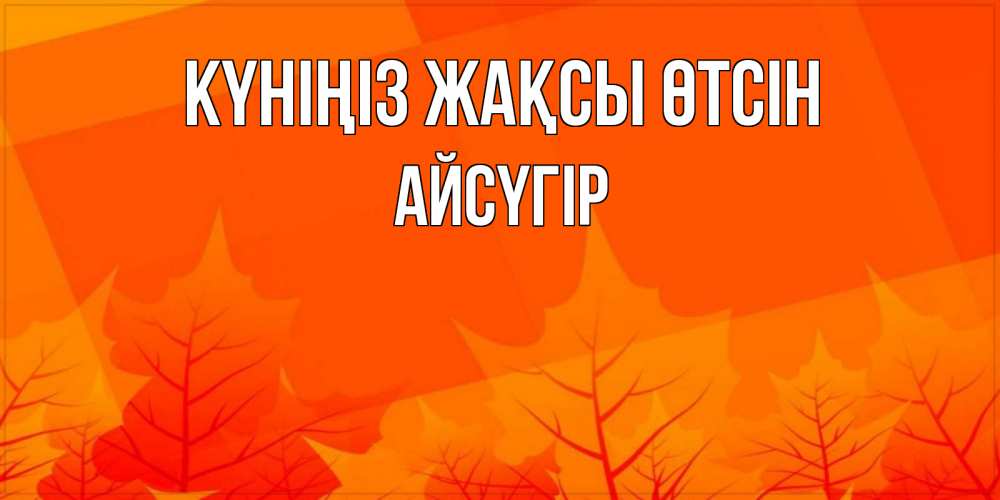 Күн сайын ашық хат с именем, Айсүгір Күніңіз жақсы өтсін осеннее настроение Онлайн тегін жүктеп алу тілектері бар керемет карта 
