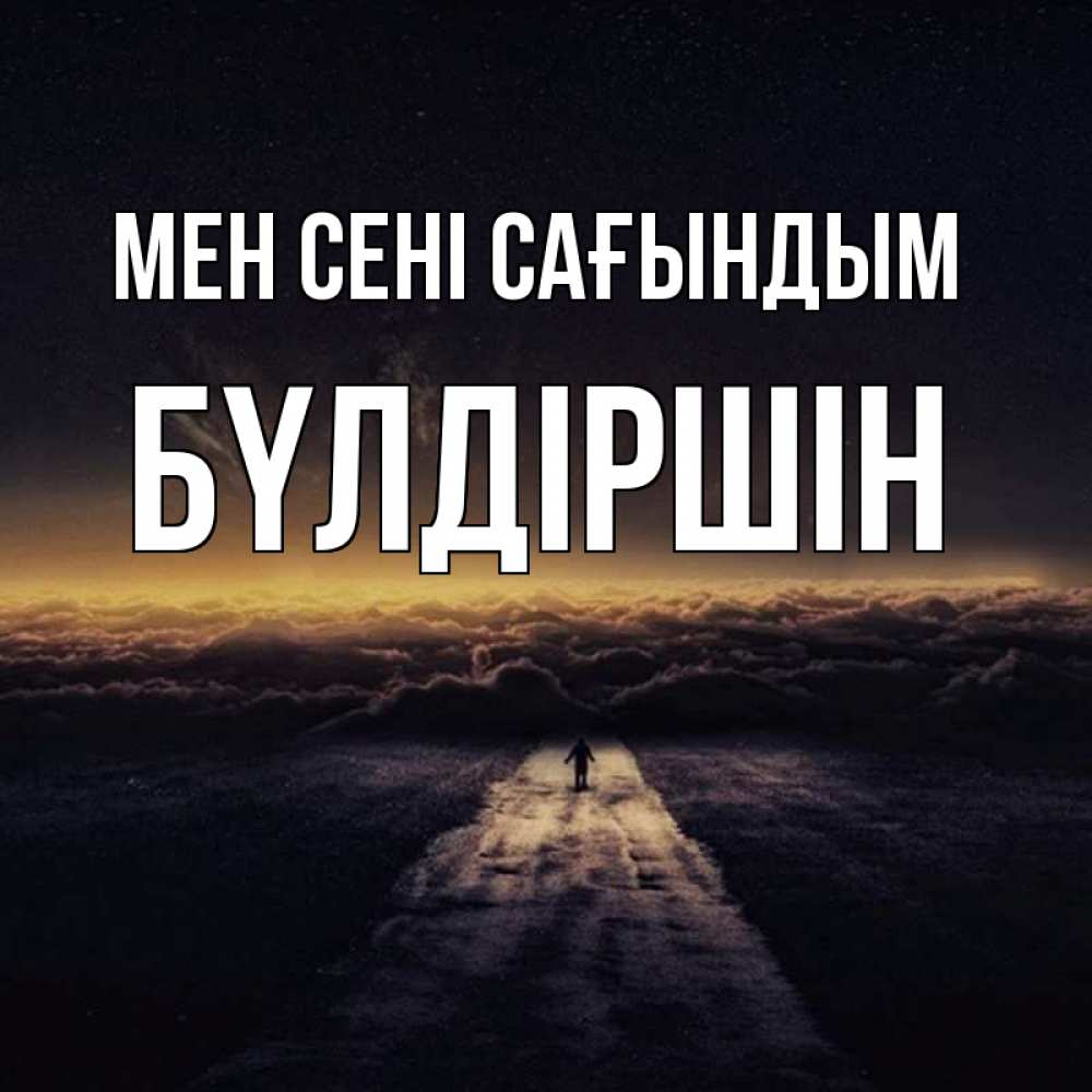 Күн сайын ашық хат с именем, БҮЛДІРШІН Мен сені сағындым идем Онлайн тегін жүктеп алу тілектері бар керемет карта 