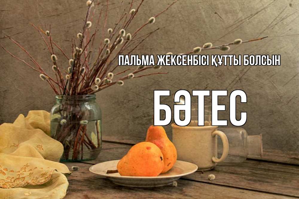 Күн сайын ашық хат с именем, БӘТЕС Пальма жексенбісі құтты болсын верба Онлайн тегін жүктеп алу тілектері бар керемет карта 