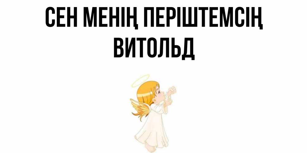 Күн сайын ашық хат с именем, Витольд Сен менің періштемсің ангел, девочка Онлайн тегін жүктеп алу тілектері бар керемет карта 