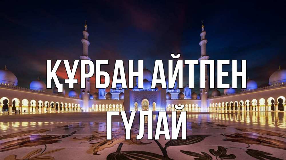 Күн сайын ашық хат с именем, ГҮЛАЙ Құрбан айтпен мечеть Онлайн тегін жүктеп алу тілектері бар керемет карта 