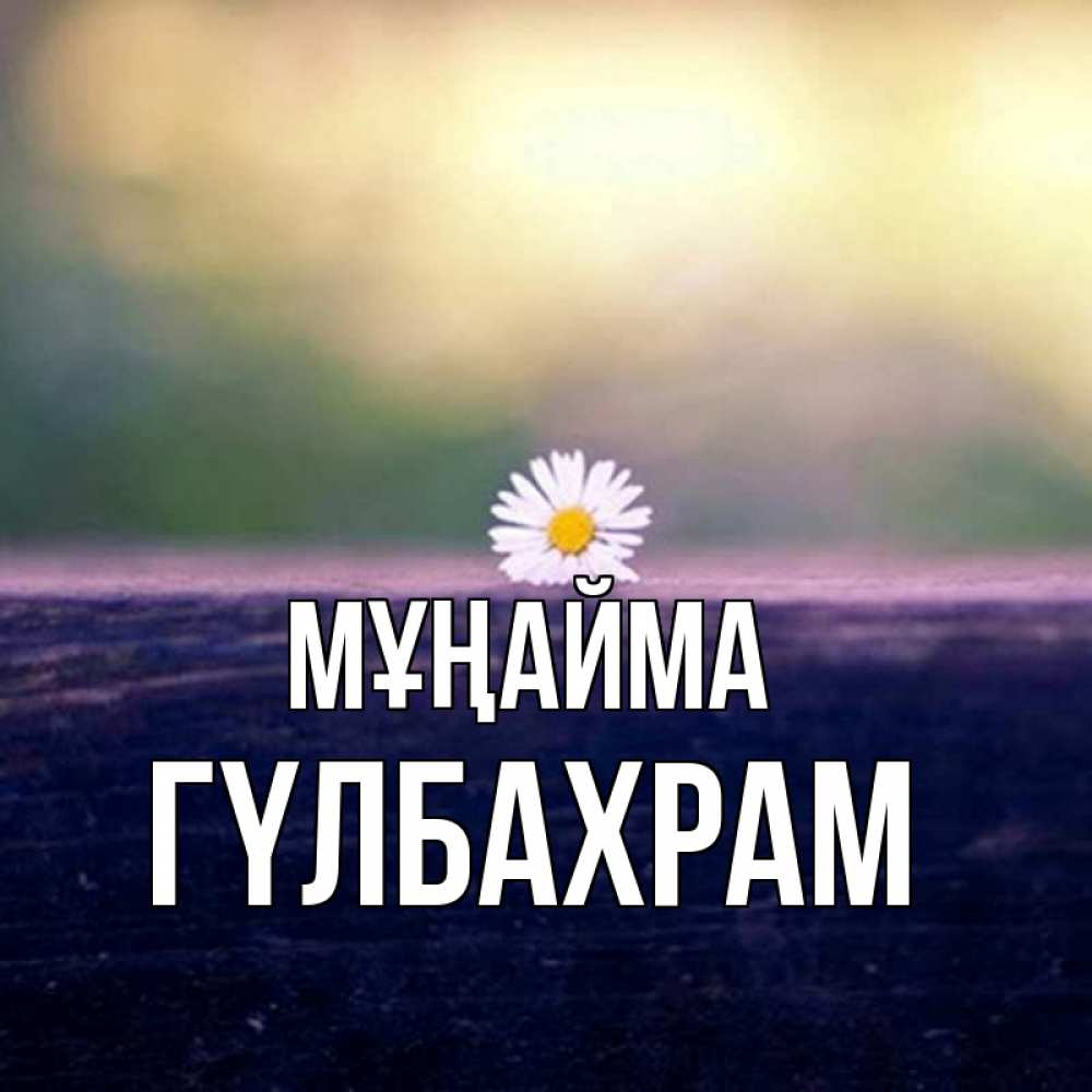 Күн сайын ашық хат с именем, ГҮЛБАХРАМ Мұңайма красота Онлайн тегін жүктеп алу тілектері бар керемет карта 