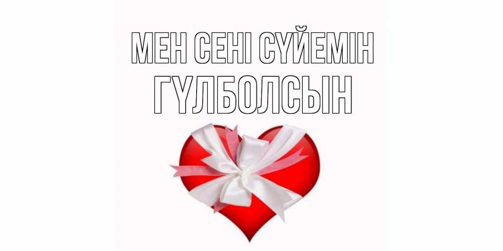 Күн сайын ашық хат с именем, ГҮЛБОЛСЫН Мен сені сүйемін сердце, ленты, бантик Онлайн тегін жүктеп алу тілектері бар керемет карта 