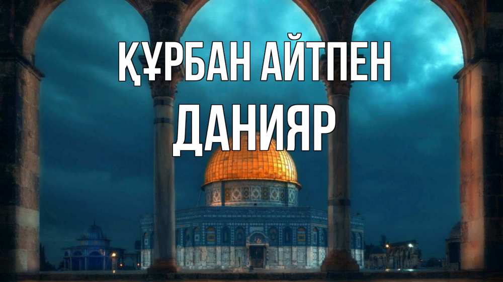 Күн сайын ашық хат с именем, Данияр Құрбан айтпен Мечеть Онлайн тегін жүктеп алу тілектері бар керемет карта 