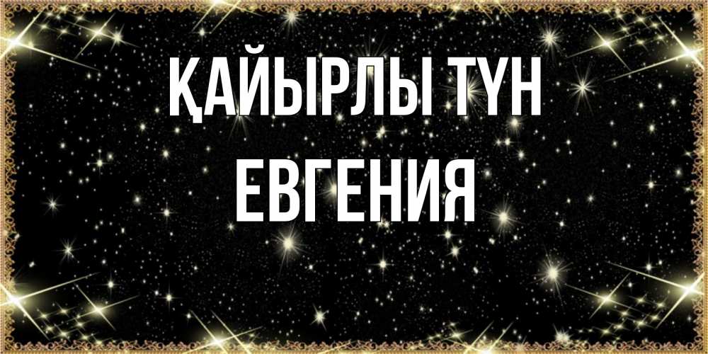 Күн сайын ашық хат с именем, Евгения Қайырлы түн засыпаем под звездами Онлайн тегін жүктеп алу тілектері бар керемет карта 