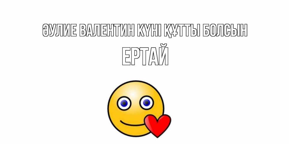 Күн сайын ашық хат с именем, Ертай Әулие Валентин күні құтты болсын Смайлик на день всех влюбленных Онлайн тегін жүктеп алу тілектері бар керемет карта 