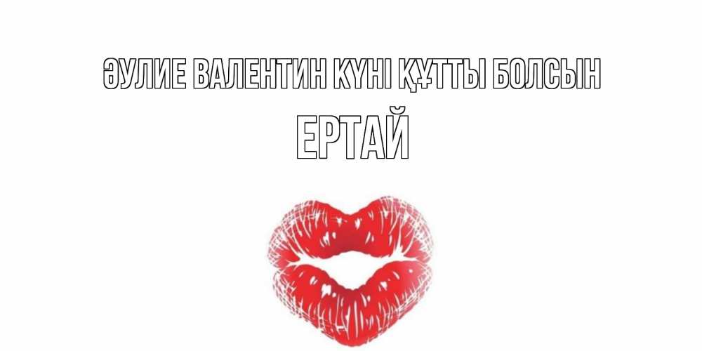 Күн сайын ашық хат с именем, Ертай Әулие Валентин күні құтты болсын поцелуй на валентинке с именем Онлайн тегін жүктеп алу тілектері бар керемет карта 