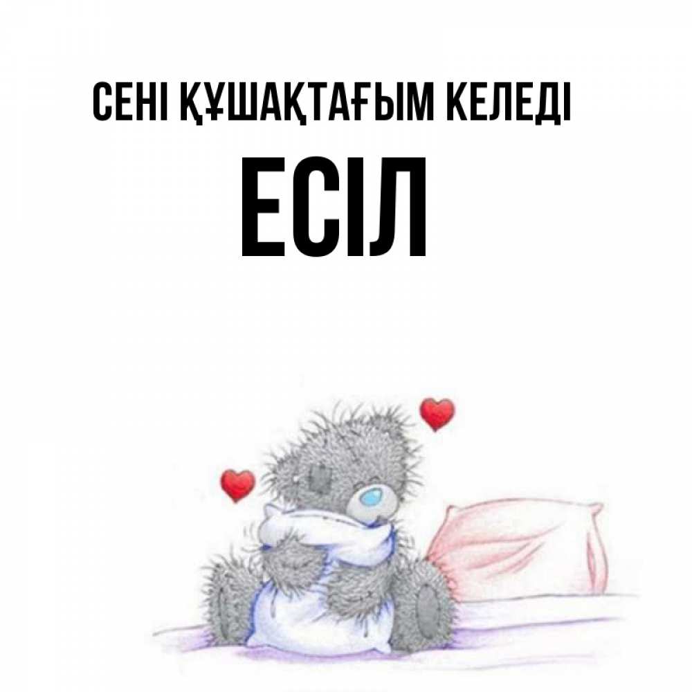 Күн сайын ашық хат с именем, Есіл сені құшақтағым келеді сердечки мишка Тедди и кроватка Онлайн тегін жүктеп алу тілектері бар керемет карта 