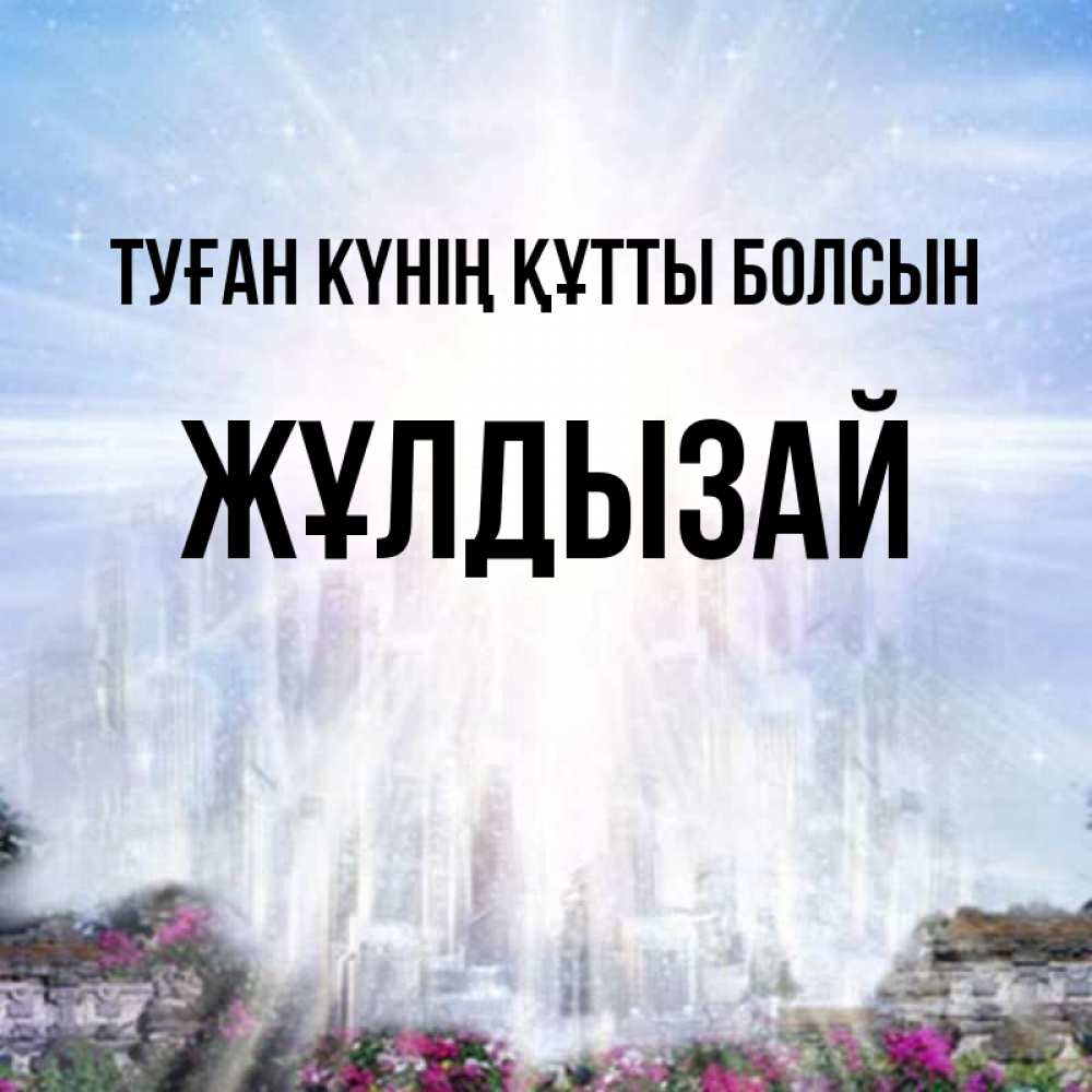 Күн сайын ашық хат с именем, ЖҰЛДЫЗАЙ Туған күнің құтты болсын небесный свет Онлайн тегін жүктеп алу тілектері бар керемет карта 
