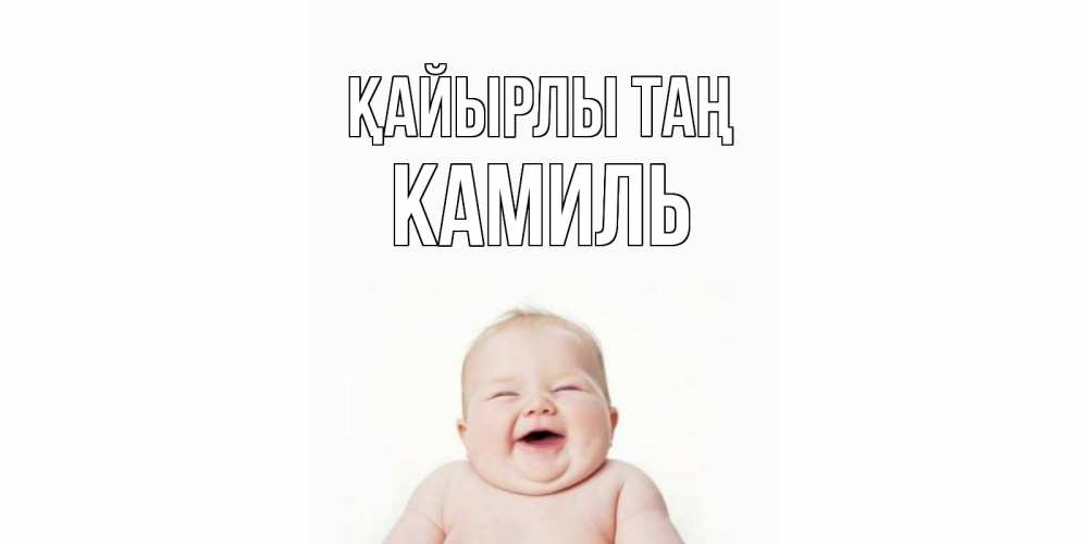 Күн сайын ашық хат с именем, Камиль Қайырлы таң малыш с улыбкой Онлайн тегін жүктеп алу тілектері бар керемет карта 