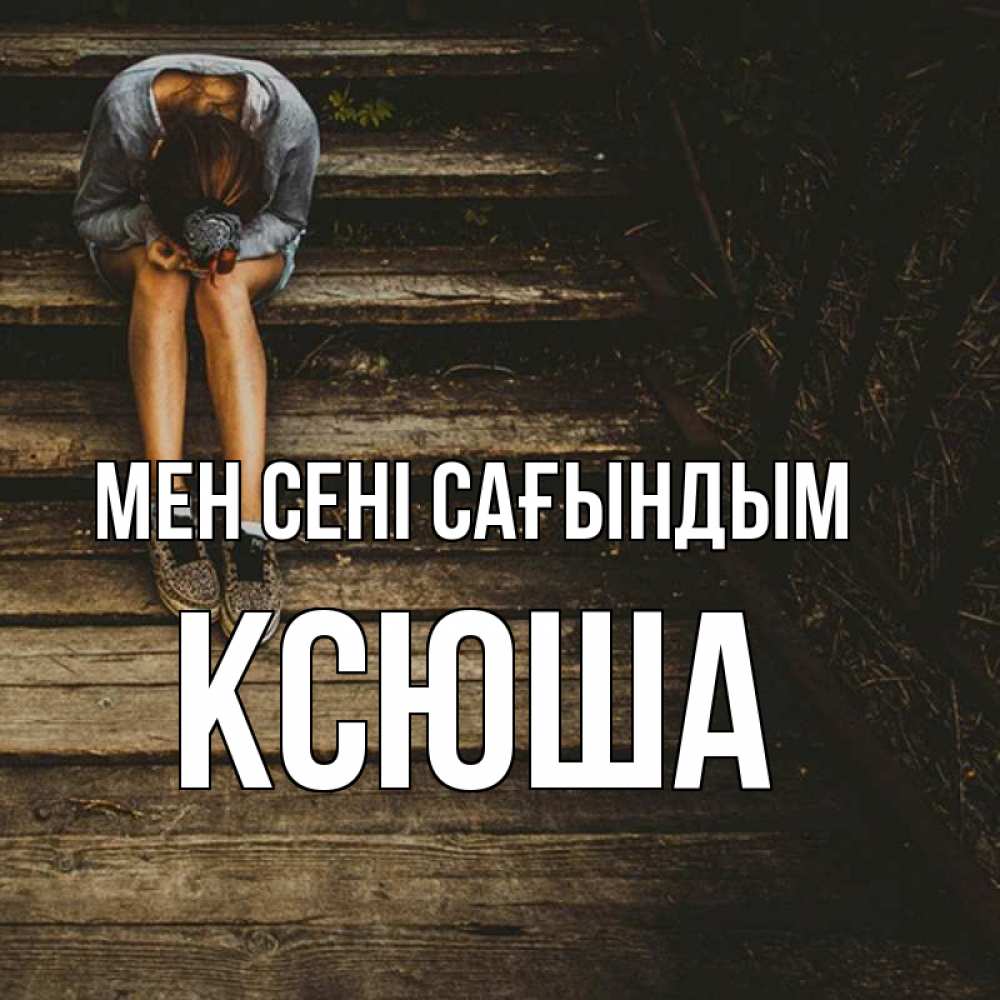 Күн сайын ашық хат с именем, Ксюша Мен сені сағындым грущу Онлайн тегін жүктеп алу тілектері бар керемет карта 