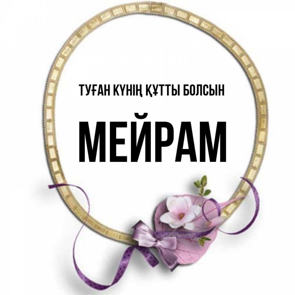 Күн сайын ашық хат с именем, МЕЙРАМ Туған күнің құтты болсын золотая рамочка Онлайн тегін жүктеп алу тілектері бар керемет карта 