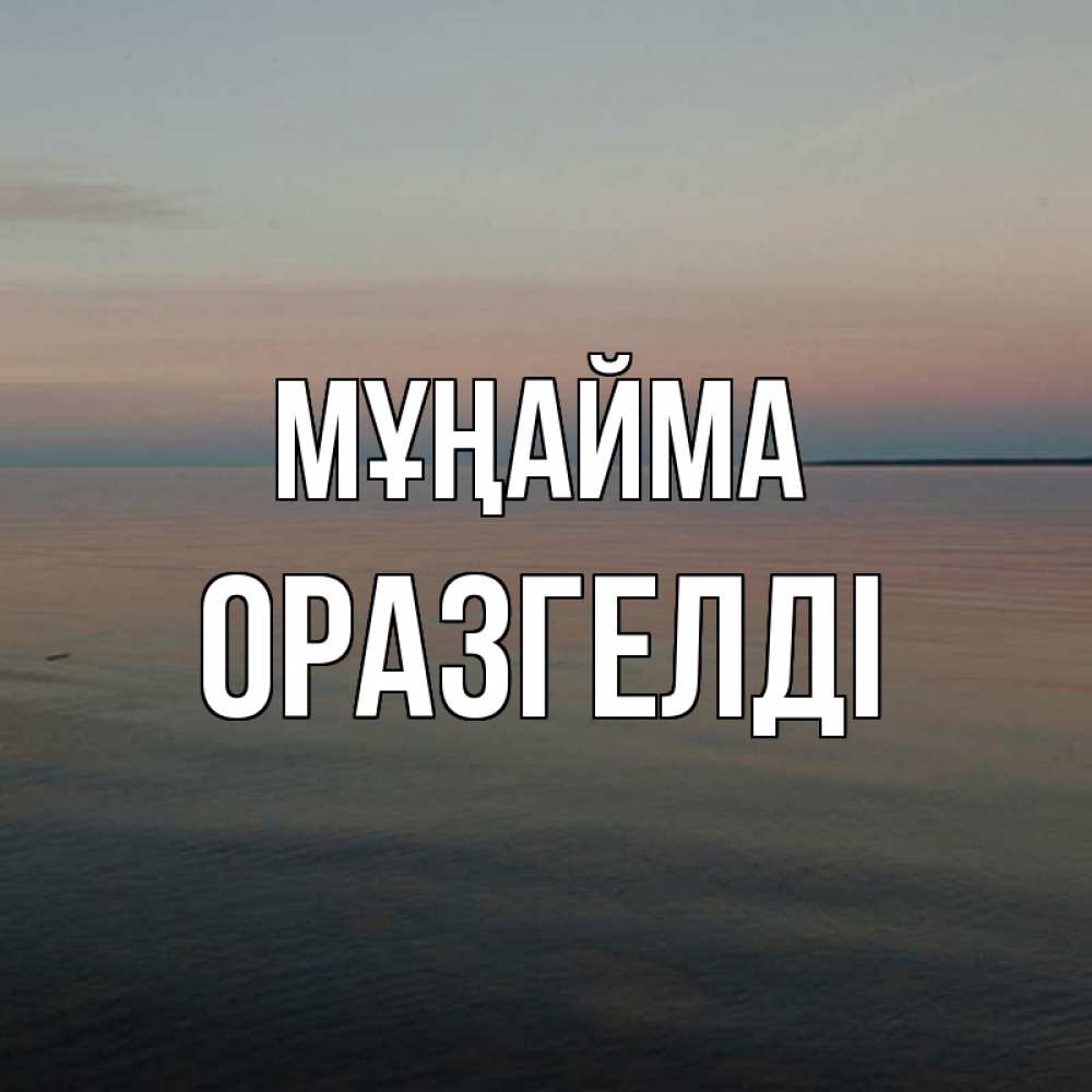 Күн сайын ашық хат с именем, ОРАЗГЕЛДІ Мұңайма водная гладь Онлайн тегін жүктеп алу тілектері бар керемет карта 