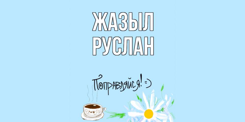 Күн сайын ашық хат с именем, РУСЛАН Жазыл чай Онлайн тегін жүктеп алу тілектері бар керемет карта 