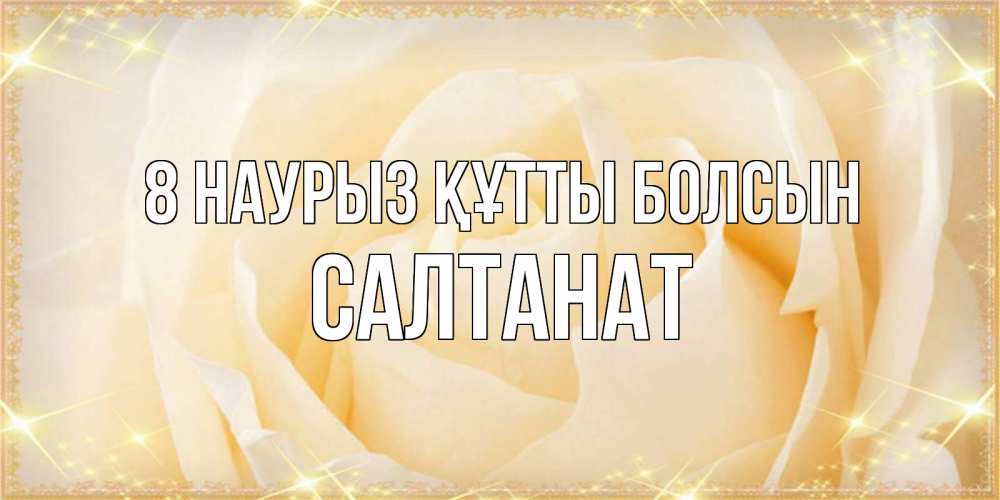 Күн сайын ашық хат с именем, САЛТАНАТ 8 наурыз құтты болсын с международным женским днем поздравления для женщины Онлайн тегін жүктеп алу тілектері бар керемет карта 