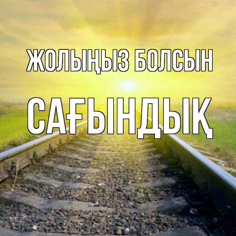 Күн сайын ашық хат с именем, САҒЫНДЫҚ Жолыңыз болсын красивая железная дорога Онлайн тегін жүктеп алу тілектері бар керемет карта 