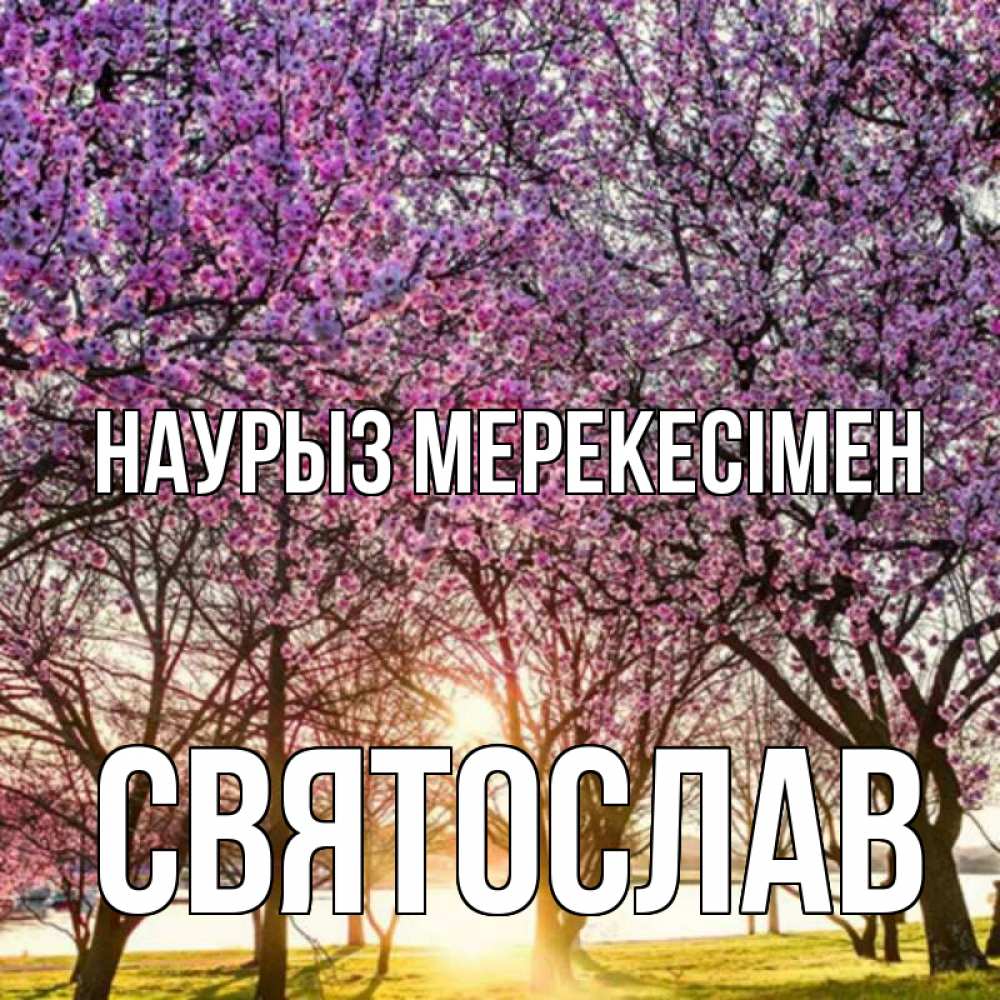 Күн сайын ашық хат с именем, Святослав Наурыз мерекесімен праздник весны наурыз Онлайн тегін жүктеп алу тілектері бар керемет карта 