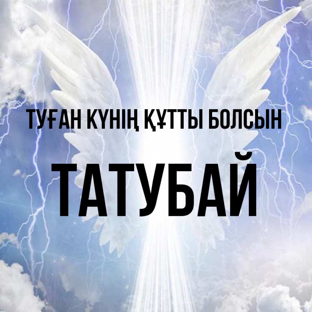 Күн сайын ашық хат с именем, ТАТУБАЙ Туған күнің құтты болсын молнии на небе и свет Онлайн тегін жүктеп алу тілектері бар керемет карта 
