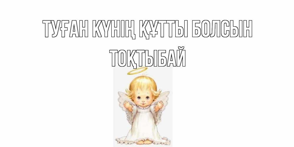 Күн сайын ашық хат с именем, ТОҚТЫБАЙ Туған күнің құтты болсын ангелочек, нимб Онлайн тегін жүктеп алу тілектері бар керемет карта 