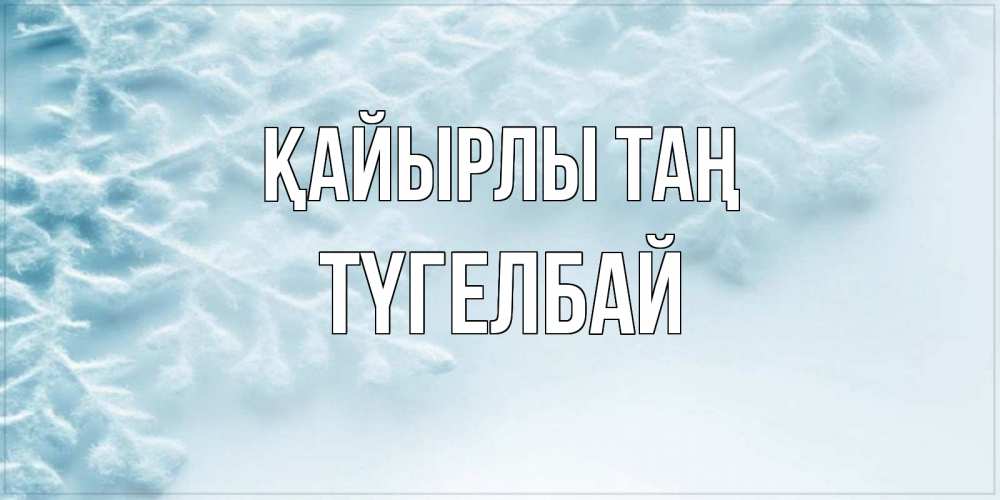 Күн сайын ашық хат с именем, ТҮГЕЛБАЙ Қайырлы таң классное зимнее утро Онлайн тегін жүктеп алу тілектері бар керемет карта 