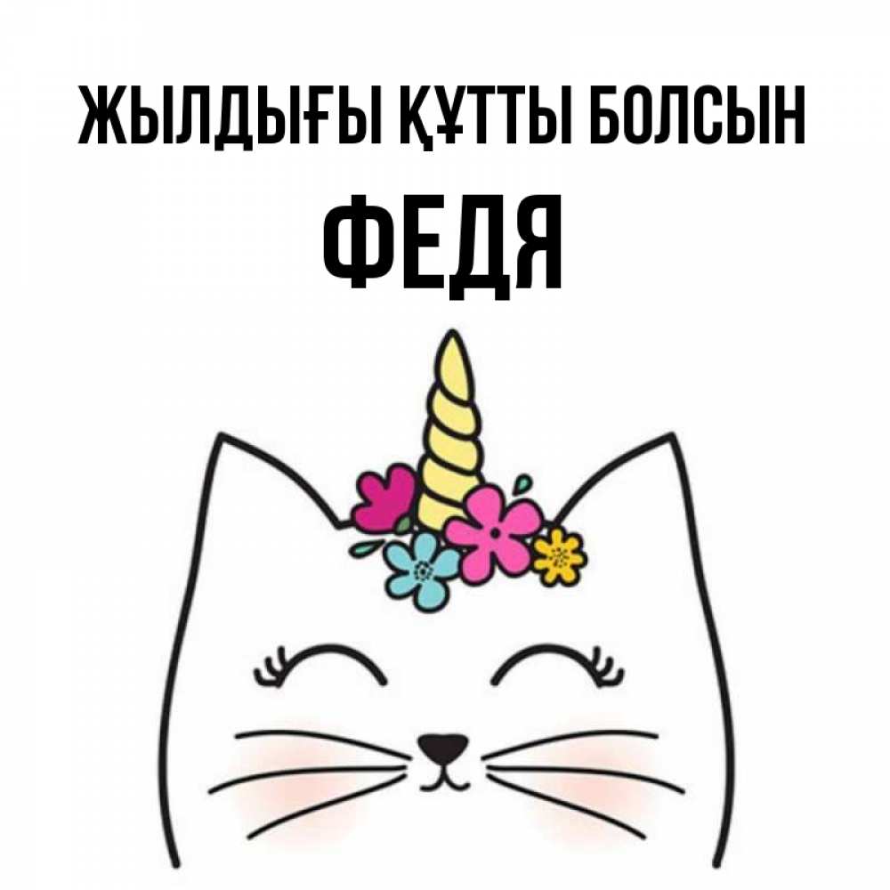 Күн сайын ашық хат с именем, Федя Жылдығы құтты болсын милый кот с одним рожком Онлайн тегін жүктеп алу тілектері бар керемет карта 