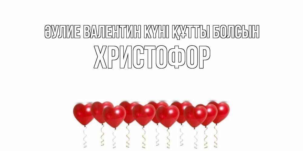 Күн сайын ашық хат с именем, Христофор Әулие Валентин күні құтты болсын Поздравляю с днем всех влюбленных тебя моя родная Онлайн тегін жүктеп алу тілектері бар керемет карта 