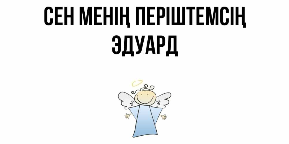Күн сайын ашық хат с именем, Эдуард Сен менің періштемсің ангел Онлайн тегін жүктеп алу тілектері бар керемет карта 