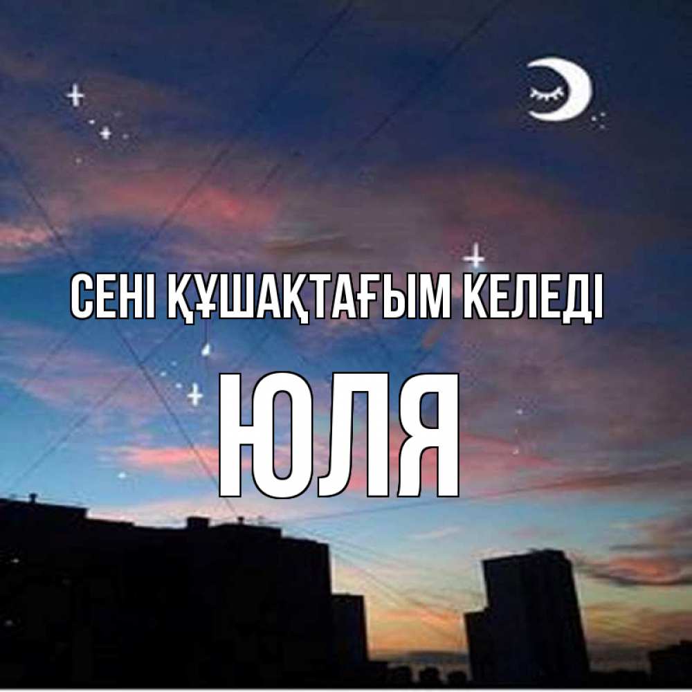 Күн сайын ашық хат с именем, Юля сені құшақтағым келеді звездное небо Онлайн тегін жүктеп алу тілектері бар керемет карта 