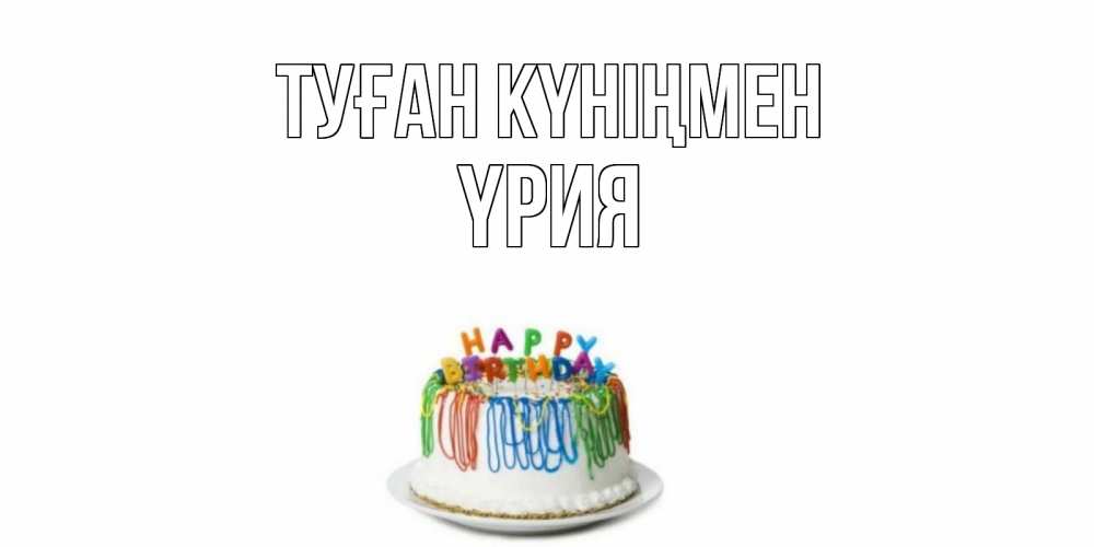 Күн сайын ашық хат с именем, ҮРИЯ Туған күніңмен Тортик Онлайн тегін жүктеп алу тілектері бар керемет карта 