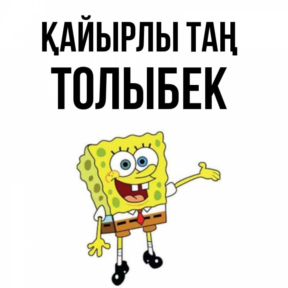 Күн сайын ашық хат с именем, ТОЛЫБЕК Қайырлы таң губка боб улыбается Онлайн тегін жүктеп алу тілектері бар керемет карта 