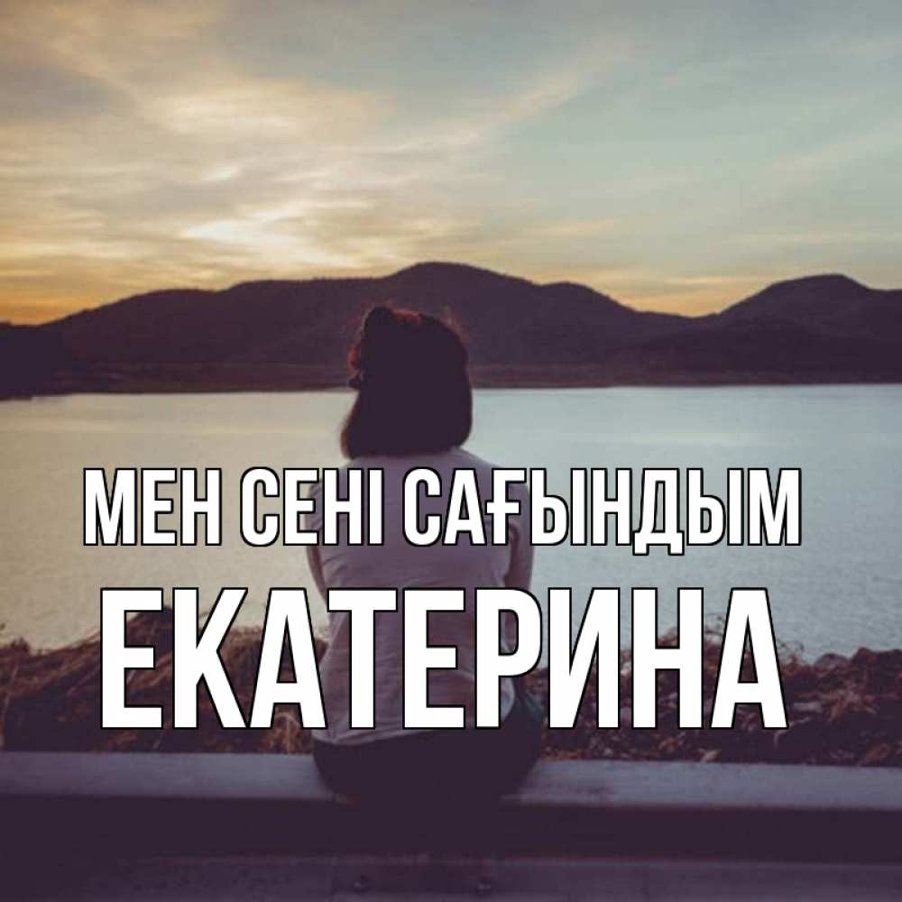 Күн сайын ашық хат с именем, Екатерина Мен сені сағындым я уже соскучилась Онлайн тегін жүктеп алу тілектері бар керемет карта 