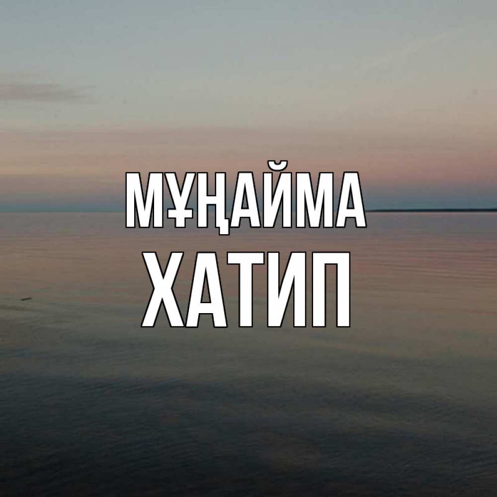 Күн сайын ашық хат с именем, ХАТИП Мұңайма водная гладь Онлайн тегін жүктеп алу тілектері бар керемет карта 