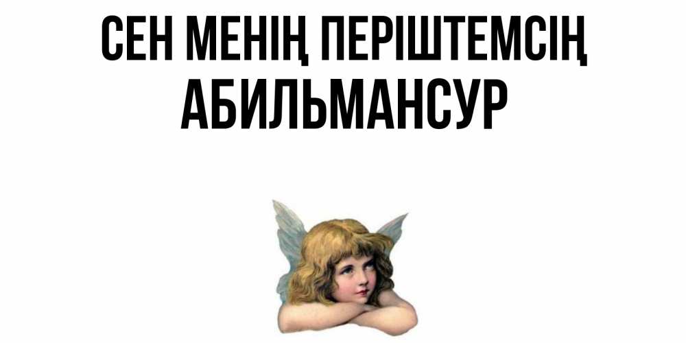 Күн сайын ашық хат с именем, Абильмансур Сен менің періштемсің ангел Онлайн тегін жүктеп алу тілектері бар керемет карта 